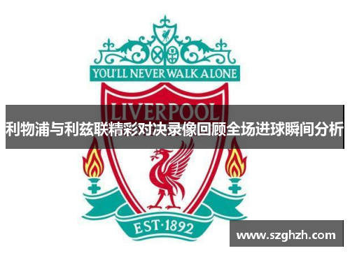 利物浦与利兹联精彩对决录像回顾全场进球瞬间分析