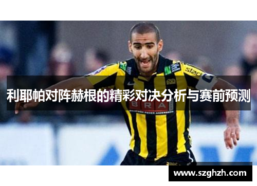 利耶帕对阵赫根的精彩对决分析与赛前预测