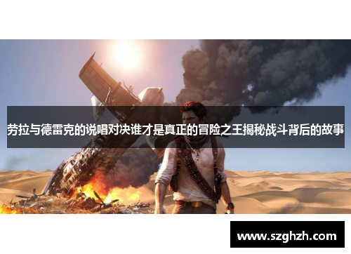 劳拉与德雷克的说唱对决谁才是真正的冒险之王揭秘战斗背后的故事