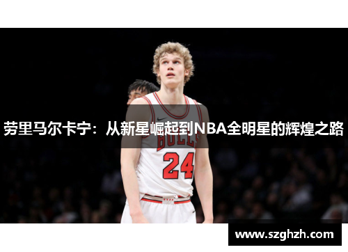 劳里马尔卡宁：从新星崛起到NBA全明星的辉煌之路