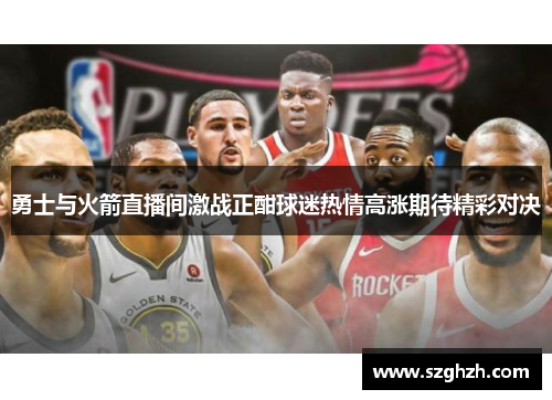 勇士与火箭直播间激战正酣球迷热情高涨期待精彩对决