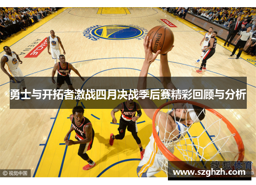 勇士与开拓者激战四月决战季后赛精彩回顾与分析