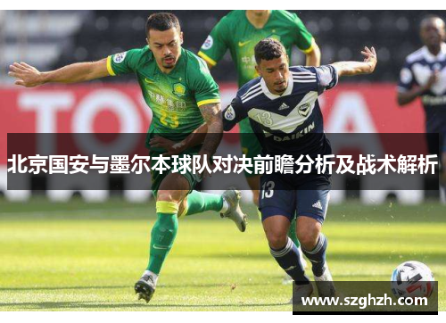 北京国安与墨尔本球队对决前瞻分析及战术解析