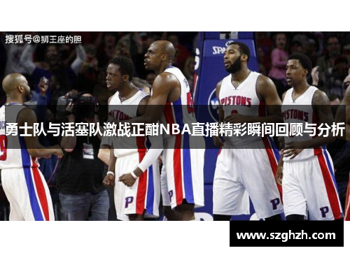 勇士队与活塞队激战正酣NBA直播精彩瞬间回顾与分析