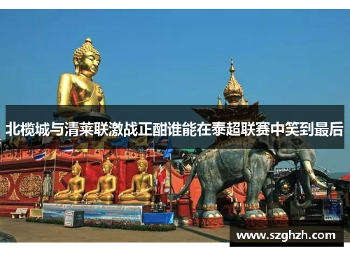 北榄城与清莱联激战正酣谁能在泰超联赛中笑到最后