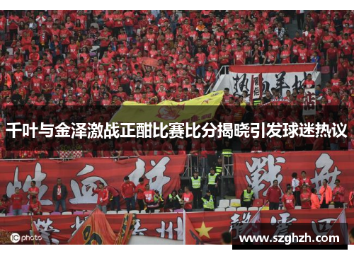 千叶与金泽激战正酣比赛比分揭晓引发球迷热议