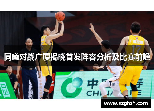 同曦对战广厦揭晓首发阵容分析及比赛前瞻
