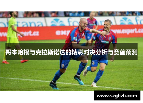 哥本哈根与克拉斯诺达的精彩对决分析与赛前预测