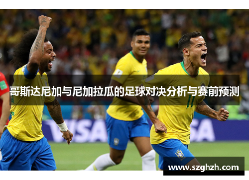 哥斯达尼加与尼加拉瓜的足球对决分析与赛前预测