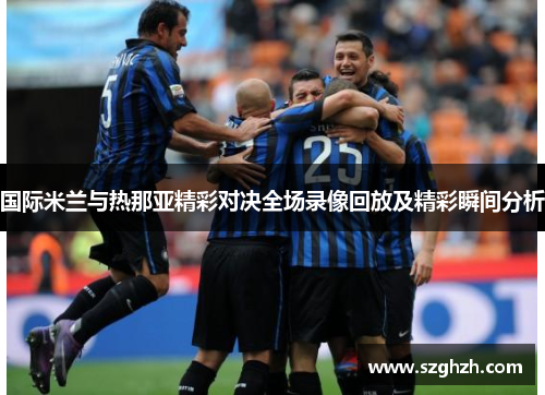 国际米兰与热那亚精彩对决全场录像回放及精彩瞬间分析