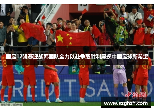 国足12强赛迎战韩国队全力以赴争取胜利展现中国足球新希望
