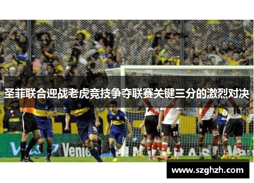 圣菲联合迎战老虎竞技争夺联赛关键三分的激烈对决