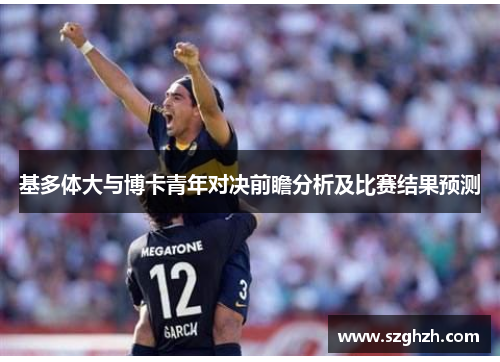 基多体大与博卡青年对决前瞻分析及比赛结果预测
