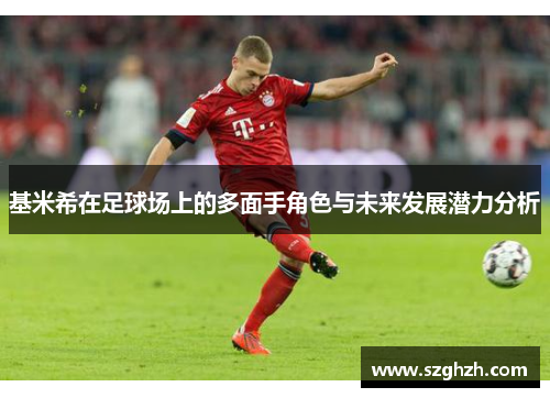 基米希在足球场上的多面手角色与未来发展潜力分析