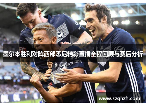 墨尔本胜利对阵西部悉尼精彩直播全程回顾与赛后分析