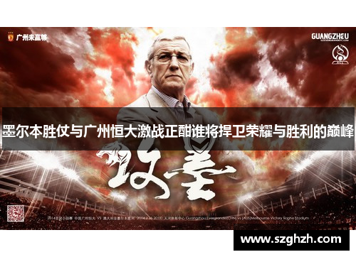 墨尔本胜仗与广州恒大激战正酣谁将捍卫荣耀与胜利的巅峰