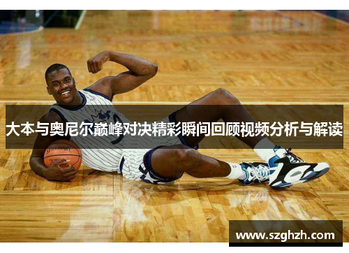 大本与奥尼尔巅峰对决精彩瞬间回顾视频分析与解读