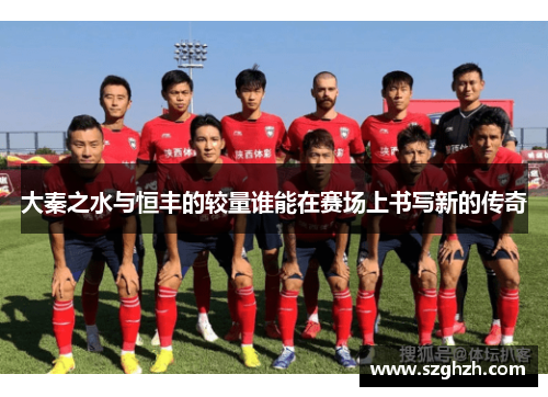 大秦之水与恒丰的较量谁能在赛场上书写新的传奇