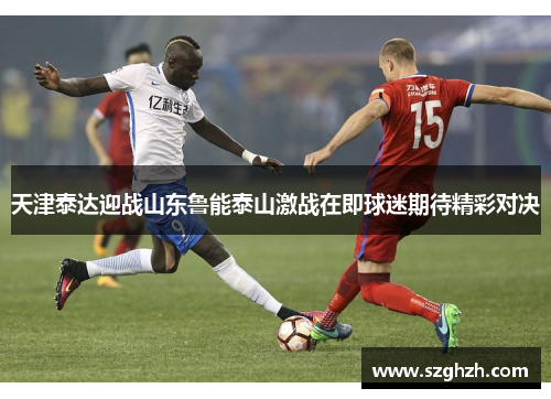 天津泰达迎战山东鲁能泰山激战在即球迷期待精彩对决