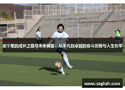 姜宇星的成长之路与未来展望：从平凡到卓越的奋斗历程与人生哲学