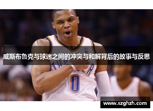 威斯布鲁克与球迷之间的冲突与和解背后的故事与反思