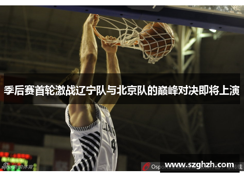 季后赛首轮激战辽宁队与北京队的巅峰对决即将上演