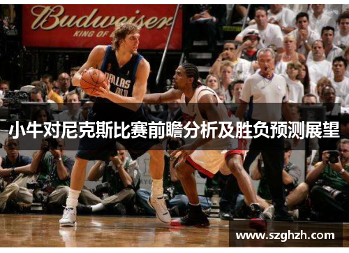 小牛对尼克斯比赛前瞻分析及胜负预测展望