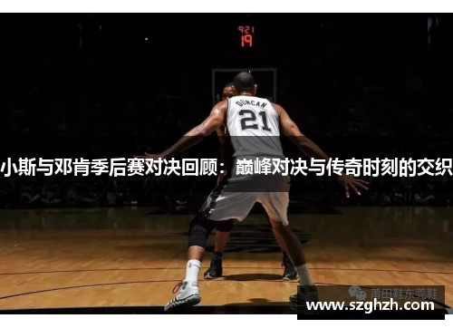 小斯与邓肯季后赛对决回顾：巅峰对决与传奇时刻的交织
