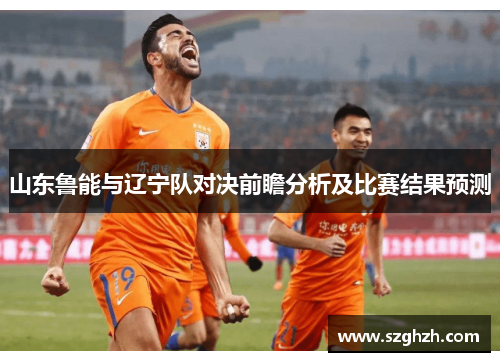 山东鲁能与辽宁队对决前瞻分析及比赛结果预测