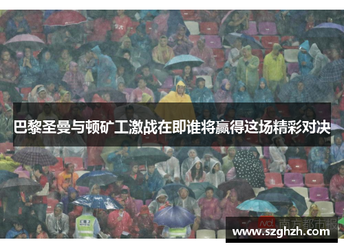 巴黎圣曼与顿矿工激战在即谁将赢得这场精彩对决