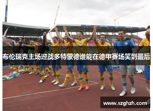 布伦瑞克主场迎战多特蒙德谁能在德甲赛场笑到最后