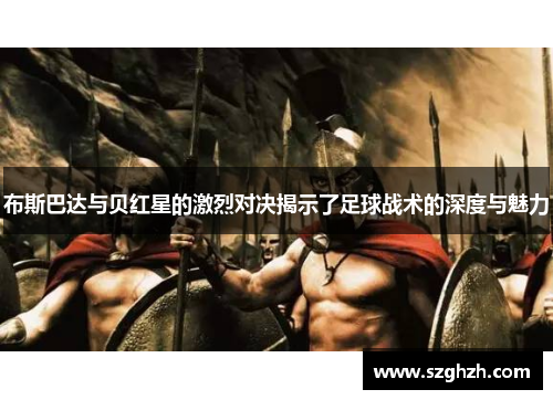布斯巴达与贝红星的激烈对决揭示了足球战术的深度与魅力