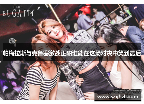 帕梅拉斯与克鲁塞激战正酣谁能在这场对决中笑到最后