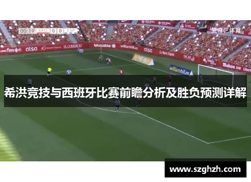 希洪竞技与西班牙比赛前瞻分析及胜负预测详解