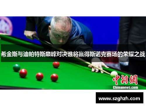 希金斯与迪帕特斯巅峰对决谁将赢得斯诺克赛场的荣耀之战