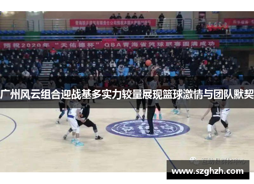 广州风云组合迎战基多实力较量展现篮球激情与团队默契