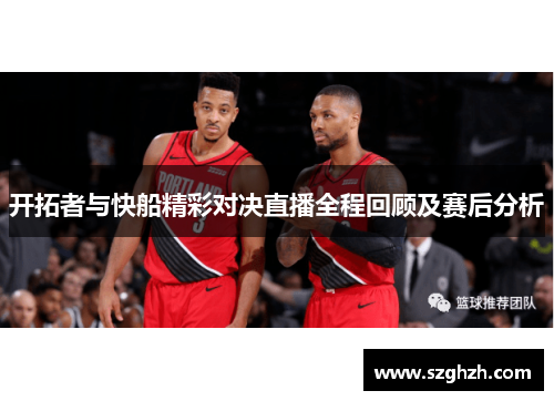 开拓者与快船精彩对决直播全程回顾及赛后分析