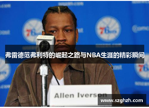 弗雷德范弗利特的崛起之路与NBA生涯的精彩瞬间
