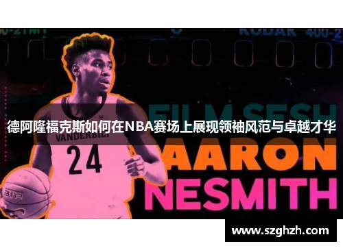 德阿隆福克斯如何在NBA赛场上展现领袖风范与卓越才华