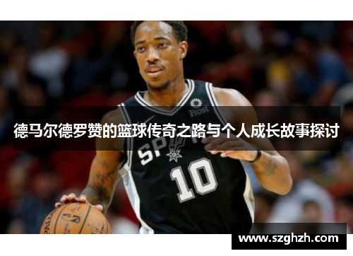 德马尔德罗赞的篮球传奇之路与个人成长故事探讨