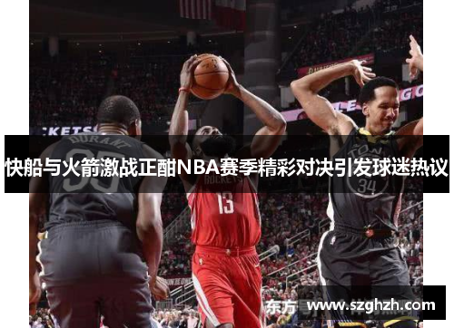 快船与火箭激战正酣NBA赛季精彩对决引发球迷热议