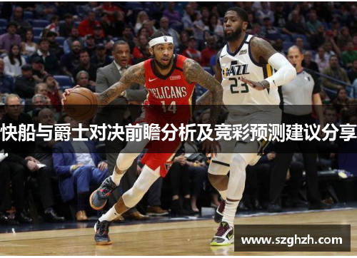 快船与爵士对决前瞻分析及竞彩预测建议分享