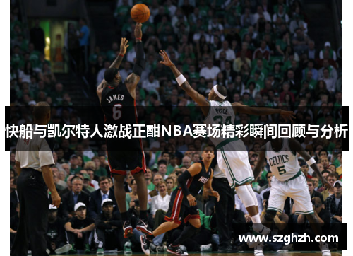 快船与凯尔特人激战正酣NBA赛场精彩瞬间回顾与分析