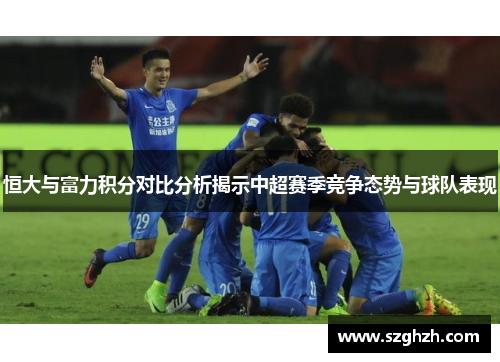 恒大与富力积分对比分析揭示中超赛季竞争态势与球队表现