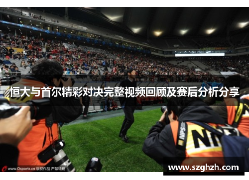 恒大与首尔精彩对决完整视频回顾及赛后分析分享