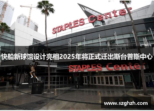 快船新球馆设计亮相2025年将正式迁出斯台普斯中心