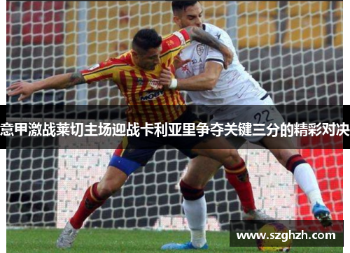意甲激战莱切主场迎战卡利亚里争夺关键三分的精彩对决