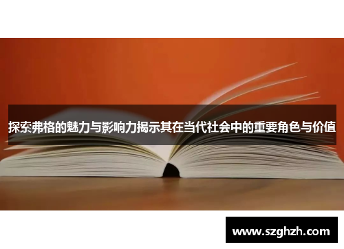 探索弗格的魅力与影响力揭示其在当代社会中的重要角色与价值