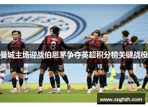 曼城主场迎战伯恩茅争夺英超积分榜关键战役